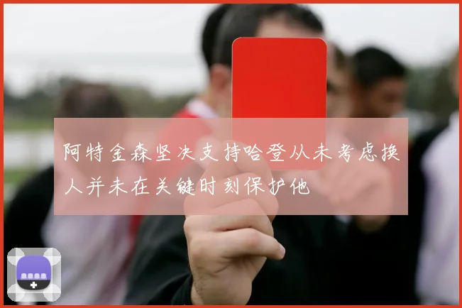 阿特金森坚决支持哈登从未考虑换人并未在关键时刻保护他