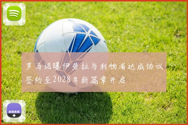 罗马诺曝伊劳拉与利物浦达成协议签约至2028年新篇章开启
