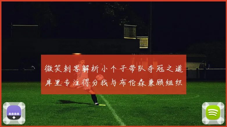 微笑刺客解析小个子带队夺冠之道库里专注得分我与布伦森兼顾组织与得分