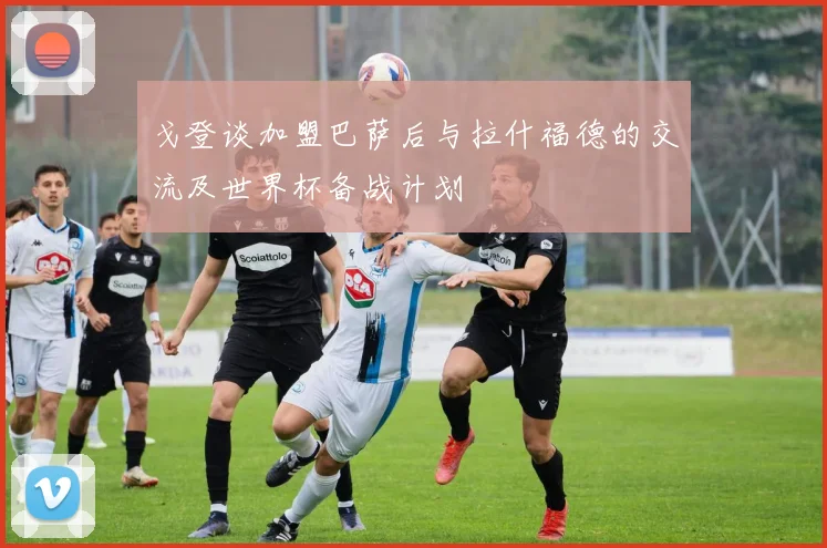 戈登谈加盟巴萨后与拉什福德的交流及世界杯备战计划