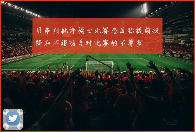 贝弗利批评骑士比赛态度称提前投降和不退防是对比赛的不尊重