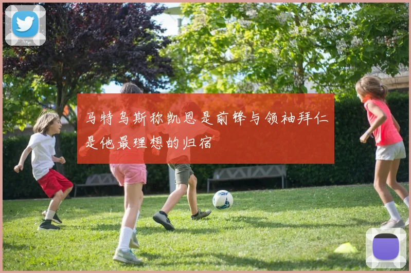 马特乌斯称凯恩是前锋与领袖拜仁是他最理想的归宿