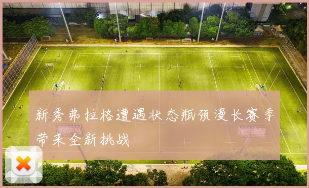新秀弗拉格遭遇状态瓶颈漫长赛季带来全新挑战