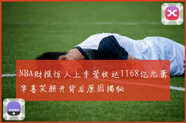 NBA财报惊人上季营收达1168亿元萧华喜笑颜开背后原因揭秘