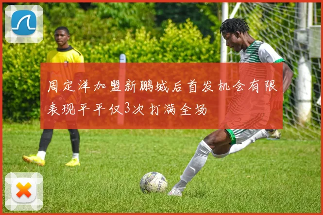 周定洋加盟新鹏城后首发机会有限表现平平仅3次打满全场