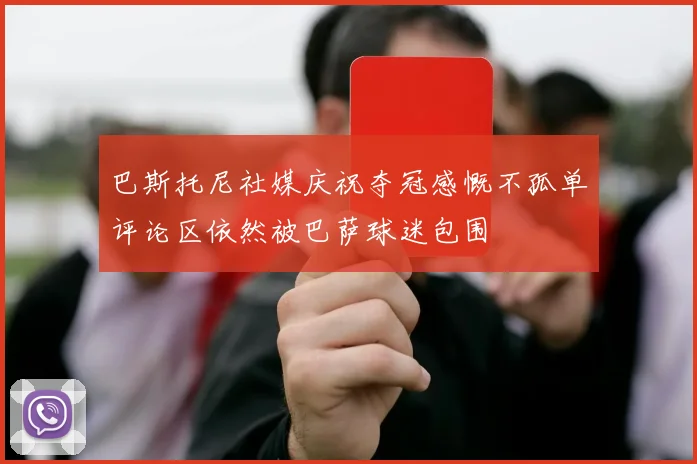 巴斯托尼社媒庆祝夺冠感慨不孤单评论区依然被巴萨球迷包围